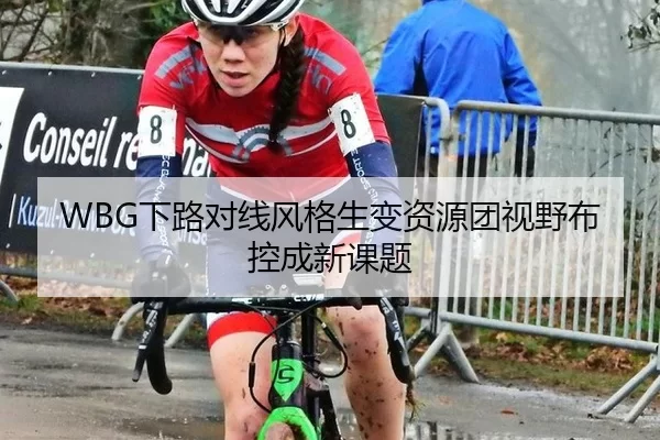 WBG下路对线风格生变资源团视野布控成新课题